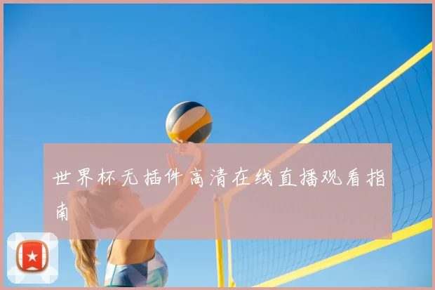 世界杯无插件高清在线直播观看指南