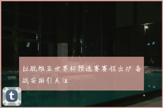 拉脱维亚世界杯预选赛赛程出炉 备战安排引关注