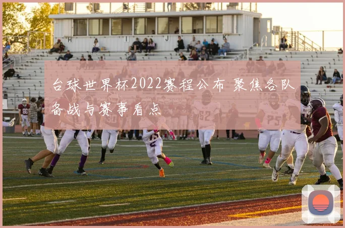 台球世界杯2022赛程公布 聚焦各队备战与赛事看点