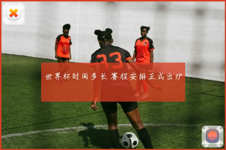 世界杯时间多长 赛程安排正式出炉