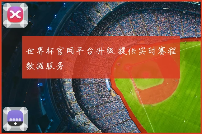 世界杯官网平台升级 提供实时赛程数据服务