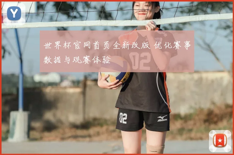 世界杯官网首页全新改版 优化赛事数据与观赛体验