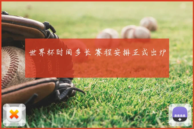 世界杯时间多长 赛程安排正式出炉