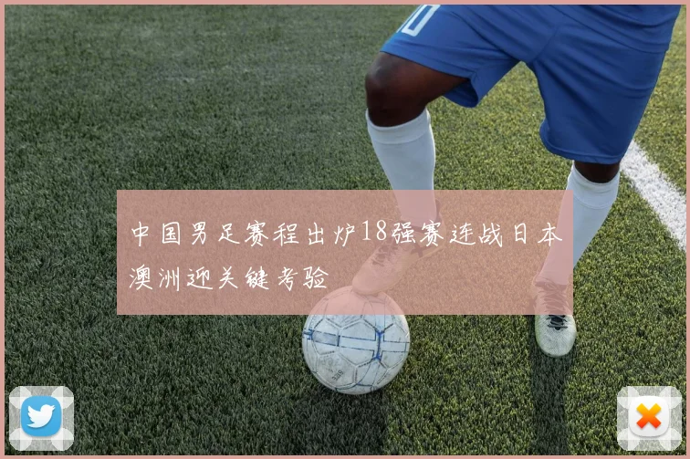 中国男足赛程出炉18强赛连战日本澳洲迎关键考验