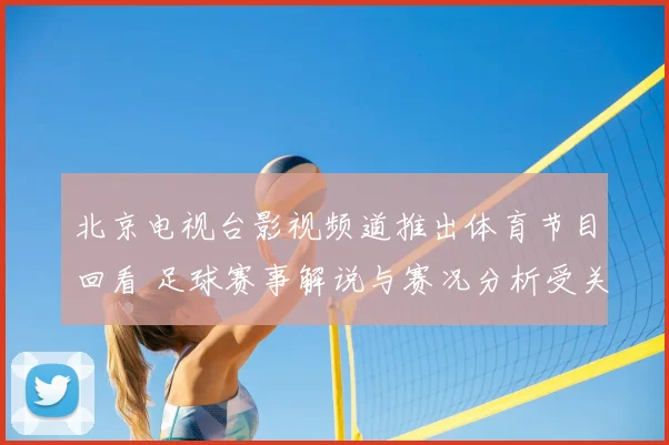 北京电视台影视频道推出体育节目回看 足球赛事解说与赛况分析受关注