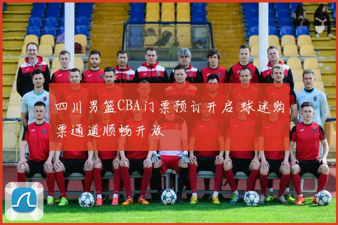 四川男篮CBA门票预订开启 球迷购票通道顺畅开放