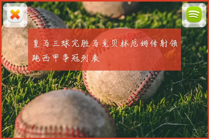 皇马三球完胜马竞贝林厄姆传射领跑西甲争冠列表