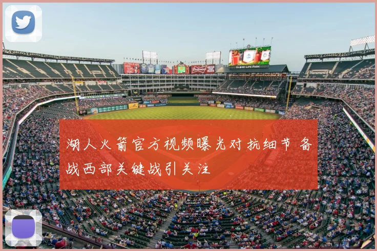 湖人火箭官方视频曝光对抗细节 备战西部关键战引关注