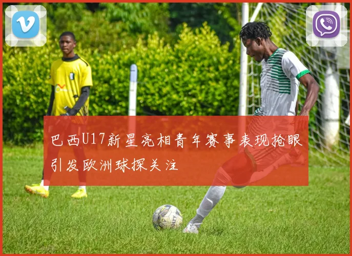 巴西U17新星亮相青年赛事表现抢眼引发欧洲球探关注