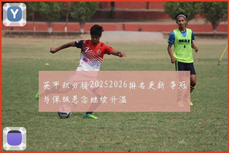 英甲积分榜20252026排名更新 争冠与保级悬念继续升温
