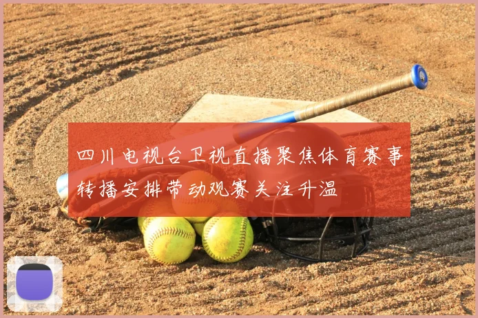 四川电视台卫视直播聚焦体育赛事转播安排带动观赛关注升温