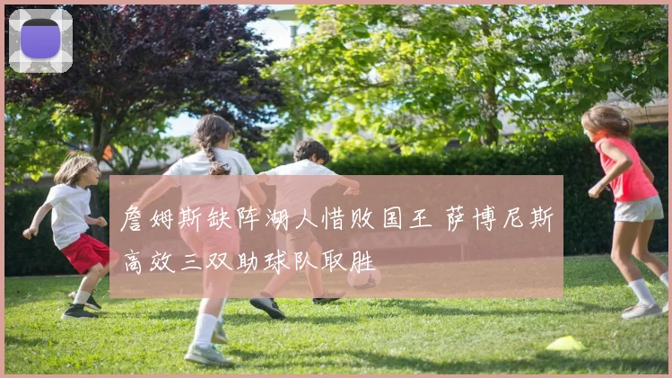 詹姆斯缺阵湖人惜败国王 萨博尼斯高效三双助球队取胜