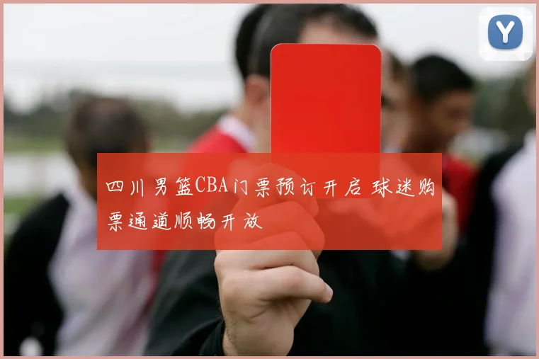 四川男篮CBA门票预订开启 球迷购票通道顺畅开放