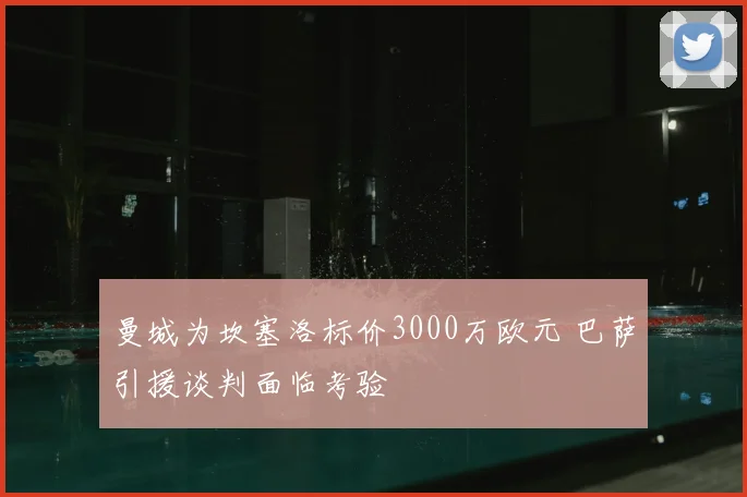 曼城为坎塞洛标价3000万欧元 巴萨引援谈判面临考验