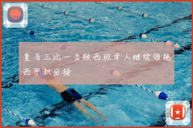 皇马三比一击败西班牙人继续领跑西甲积分榜