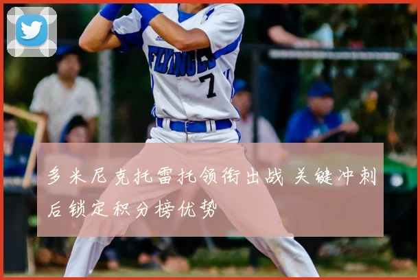多米尼克托雷托领衔出战 关键冲刺后锁定积分榜优势