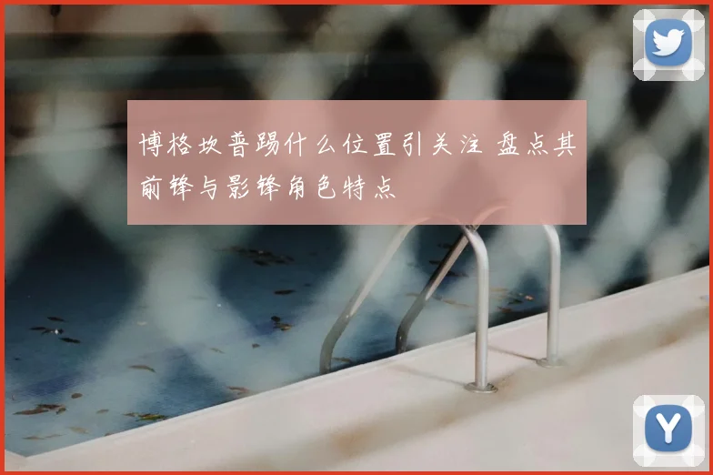 博格坎普踢什么位置引关注 盘点其前锋与影锋角色特点