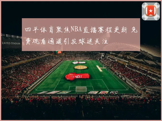 四平体育聚焦NBA直播赛程更新 免费观看通道引发球迷关注