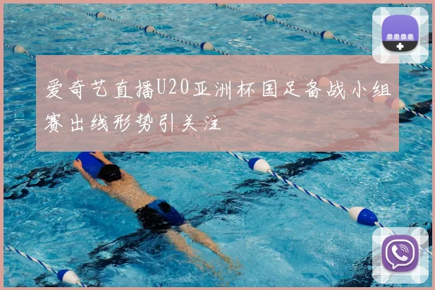 爱奇艺直播U20亚洲杯国足备战小组赛出线形势引关注