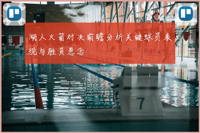湖人火箭对决前瞻分析关键球员表现与胜负悬念